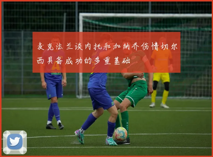 麦克法兰谈内托和加纳乔伤情切尔西具备成功的多重基础