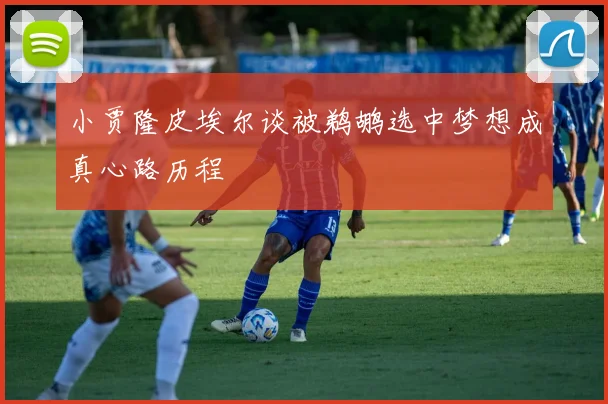 小贾隆皮埃尔谈被鹈鹕选中梦想成真心路历程