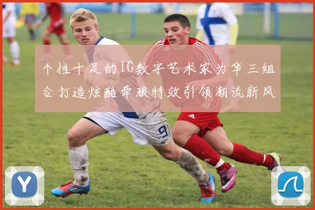 个性十足的IG数字艺术家为华三组合打造炫酷牵狼特效引领潮流新风尚