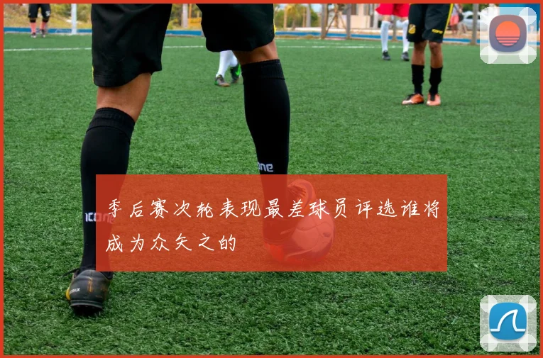季后赛次轮表现最差球员评选谁将成为众矢之的