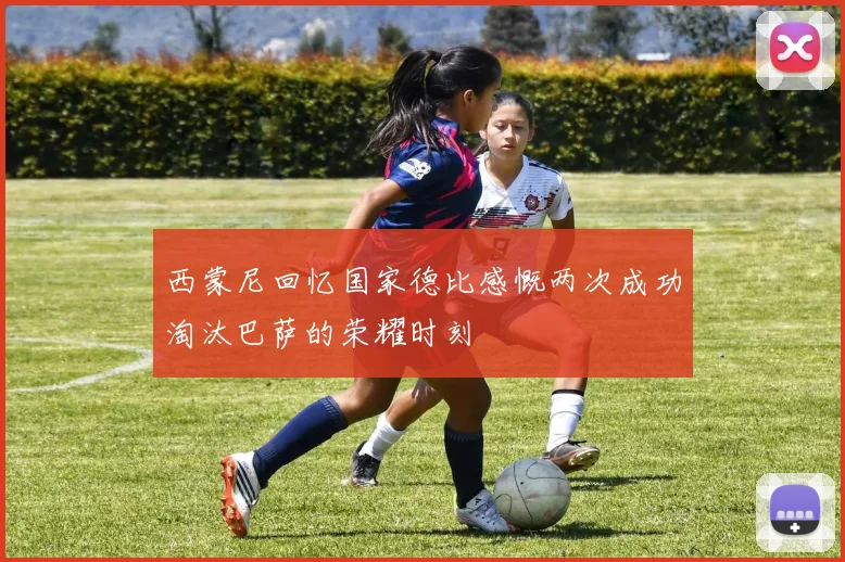 西蒙尼回忆国家德比感慨两次成功淘汰巴萨的荣耀时刻