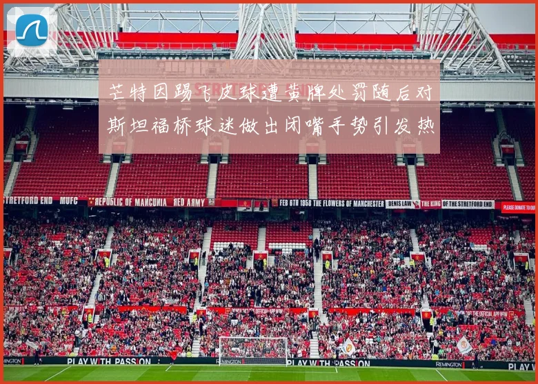 芒特因踢飞皮球遭黄牌处罚随后对斯坦福桥球迷做出闭嘴手势引发热议