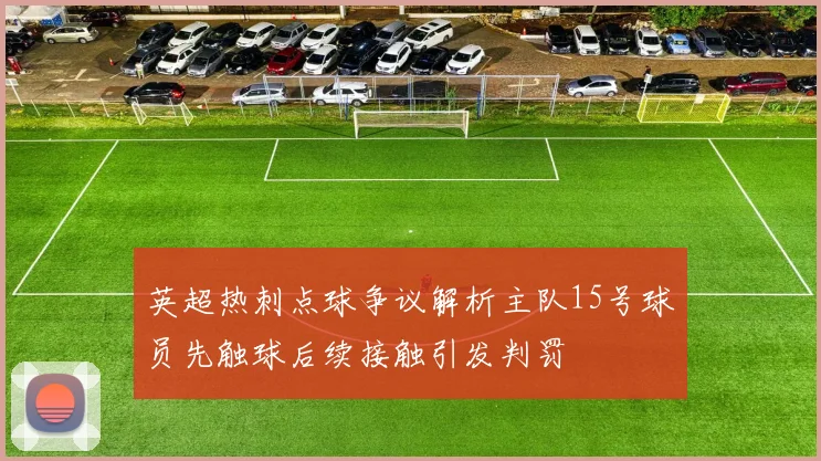 英超热刺点球争议解析主队15号球员先触球后续接触引发判罚